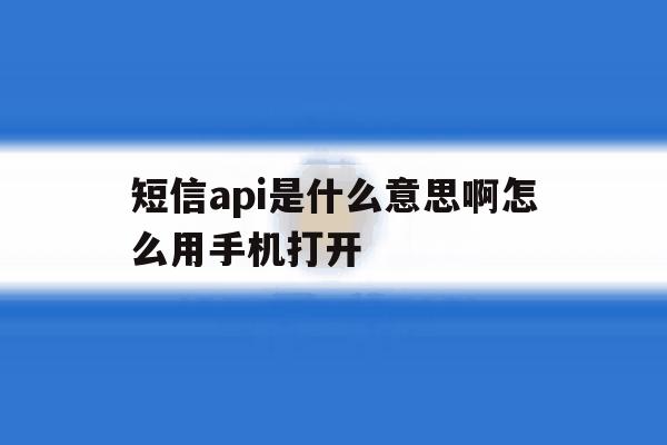 短信api是什么意思啊怎么用手机打开 短信api是什么意思啊怎么用手机打开