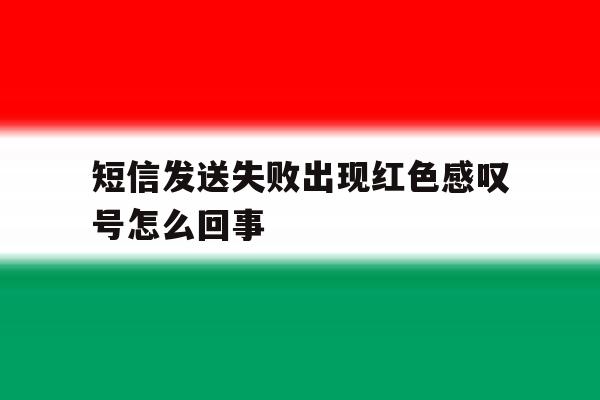 短信发送失败出现红色感叹号怎么回事 短信发送失败出现红色感叹号怎么回事