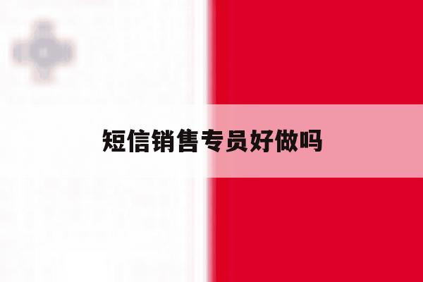 短信销售专员好做吗 短信销售专员好做吗
