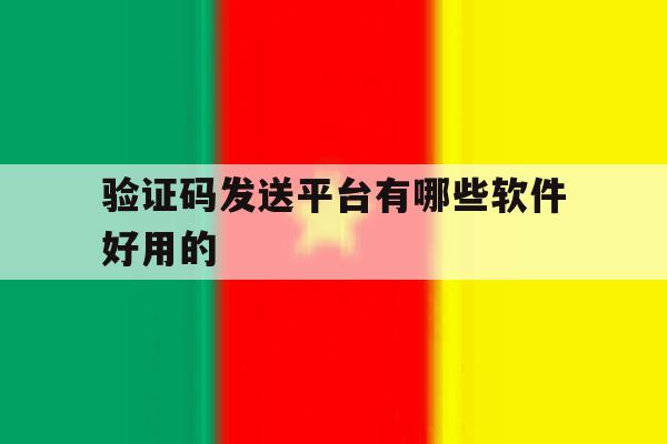 验证码发送平台有哪些软件好用的 验证码发送平台有哪些软件好用的