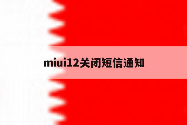 miui12关闭短信通知 miui12关闭短信通知