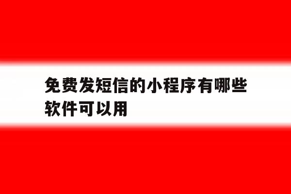 免费发短信的小程序有哪些软件可以用 免费发短信的小程序有哪些软件可以用