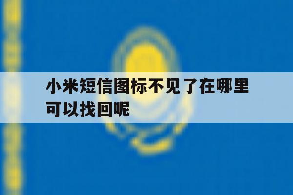 小米短信图标不见了在哪里可以找回呢 小米短信图标不见了在哪里可以找回呢