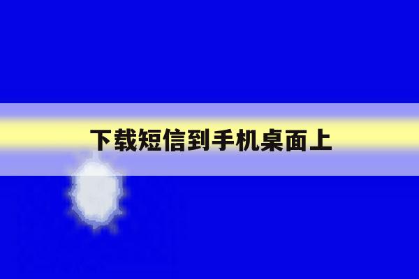 下载短信到手机桌面上 下载短信到手机桌面上