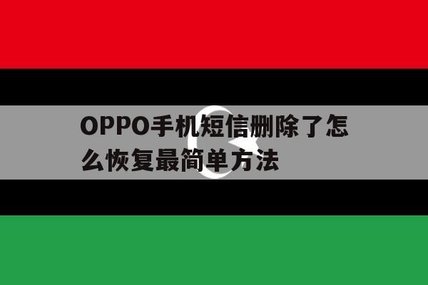 包含OPPO手机短信删除了怎么恢复最简单方法的词条 包含OPPO手机短信删除了怎么恢复最简单方法的词条