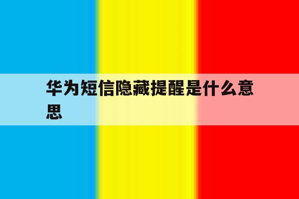 华为短信隐藏提醒是什么意思 华为短信隐藏提醒是什么意思
