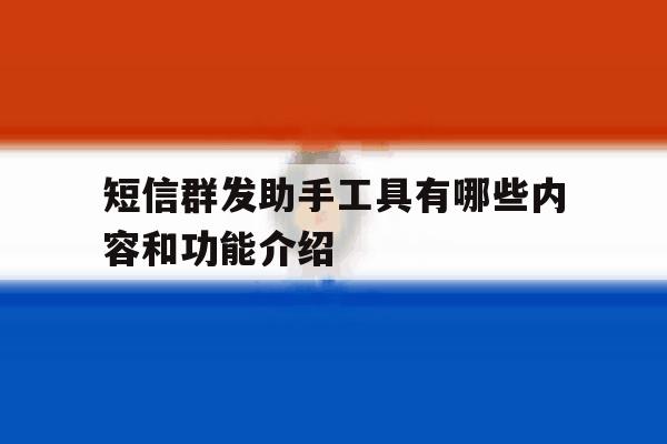 短信群发助手工具有哪些内容和功能介绍 短信群发助手工具有哪些内容和功能介绍
