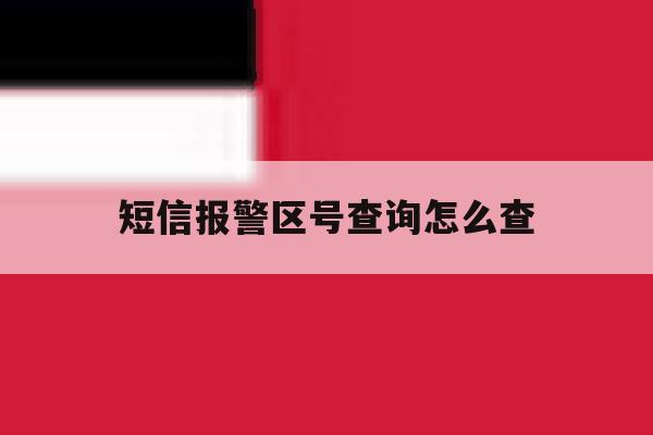 短信报警区号查询怎么查 短信报警区号查询怎么查