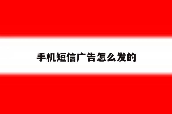 手机短信广告怎么发的 手机短信广告怎么发的