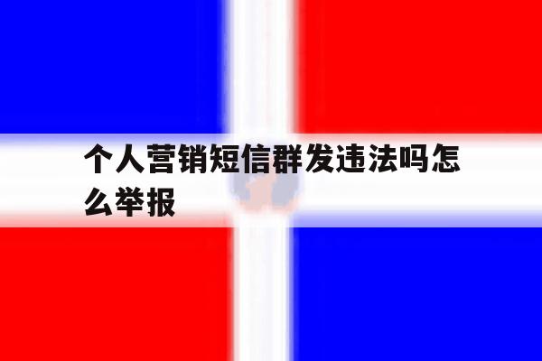 个人营销短信群发违法吗怎么举报 个人营销短信群发违法吗怎么举报