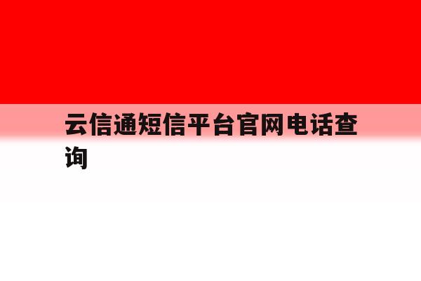 云信通短信平台官网电话查询 云信通短信平台官网电话查询