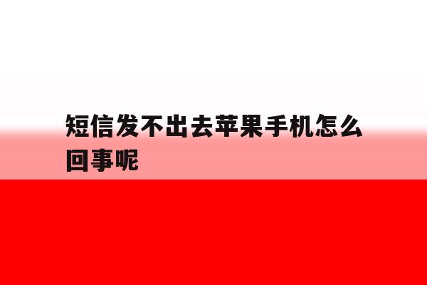 短信发不出去苹果手机怎么回事呢 短信发不出去苹果手机怎么回事呢