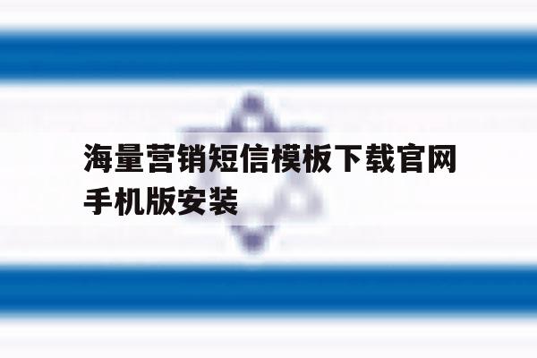 海量营销短信模板下载官网手机版安装的简单介绍 海量营销短信模板下载官网手机版安装的简单介绍