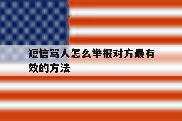 短信骂人怎么举报对方最有效的方法的简单介绍 短信骂人怎么举报对方最有效的方法的简单介绍