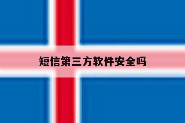 短信第三方软件安全吗 短信第三方软件安全吗
