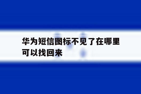 华为短信图标不见了在哪里可以找回来 华为短信图标不见了在哪里可以找回来