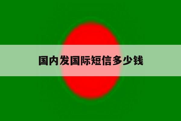 国内发国际短信多少钱 国内发国际短信多少钱