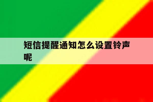 短信提醒通知怎么设置铃声呢 短信提醒通知怎么设置铃声呢