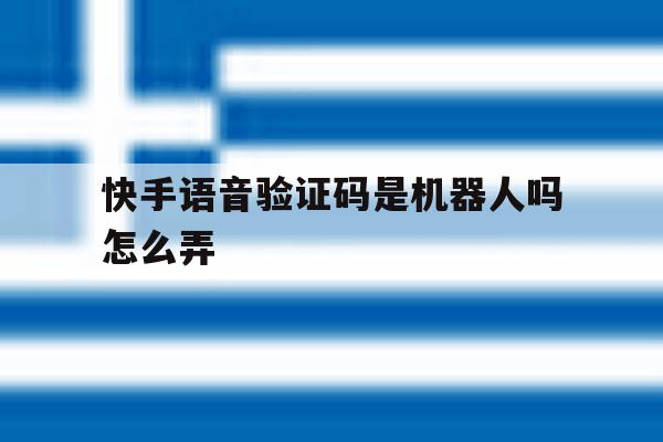 快手语音验证码是机器人吗怎么弄 快手语音验证码是机器人吗怎么弄