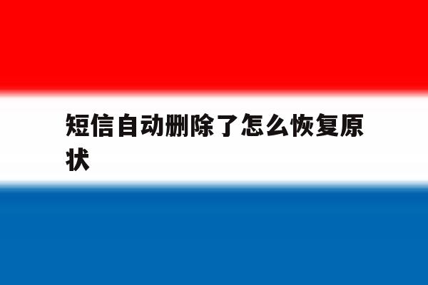 短信自动删除了怎么恢复原状 短信自动删除了怎么恢复原状