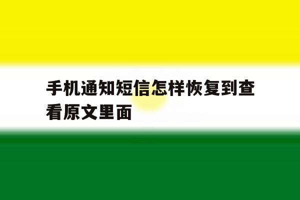 手机通知短信怎样恢复到查看原文里面 手机通知短信怎样恢复到查看原文里面
