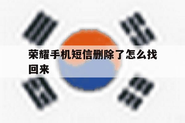 荣耀手机短信删除了怎么找回来 荣耀手机短信删除了怎么找回来