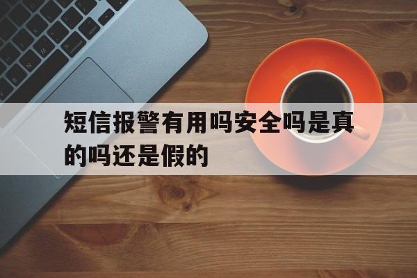 短信报警有用吗安全吗是真的吗还是假的 短信报警有用吗安全吗是真的吗还是假的