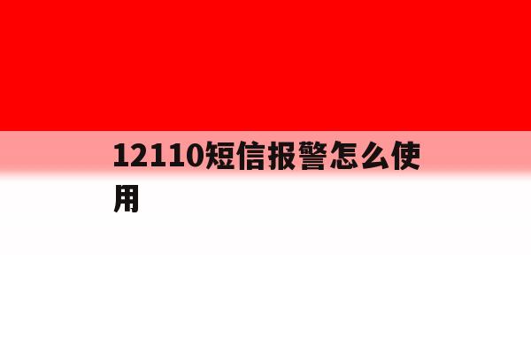 12110短信报警怎么使用 12110短信报警怎么使用