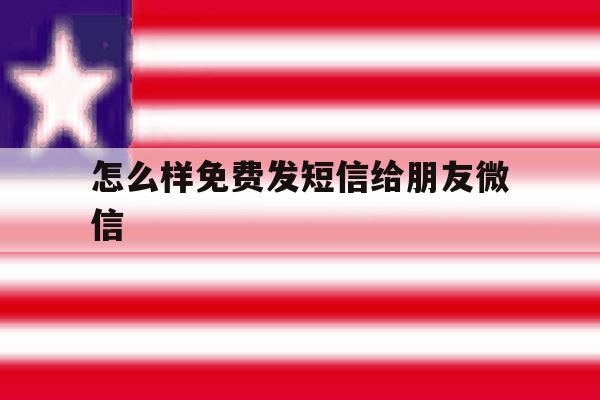 怎么样免费发短信给朋友微信 怎么样免费发短信给朋友微信