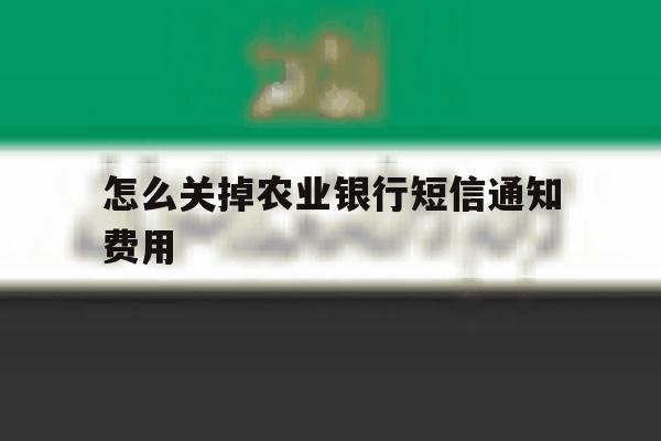 怎么关掉农业银行短信通知费用 怎么关掉农业银行短信通知费用