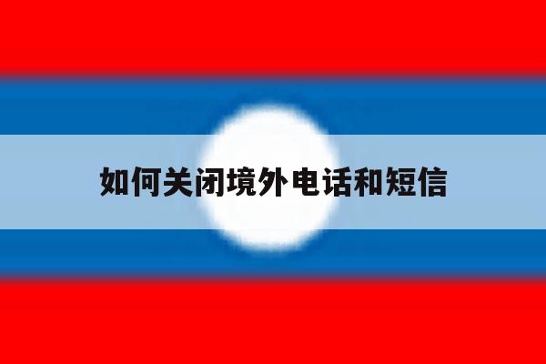 如何关闭境外电话和短信 如何关闭境外电话和短信
