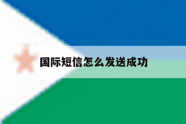国际短信怎么发送成功 国际短信怎么发送成功