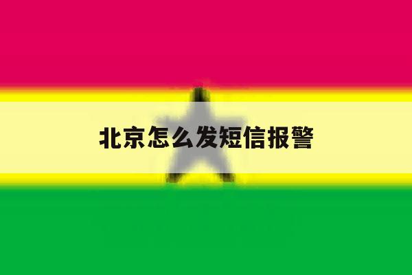 北京怎么发短信报警 北京怎么发短信报警