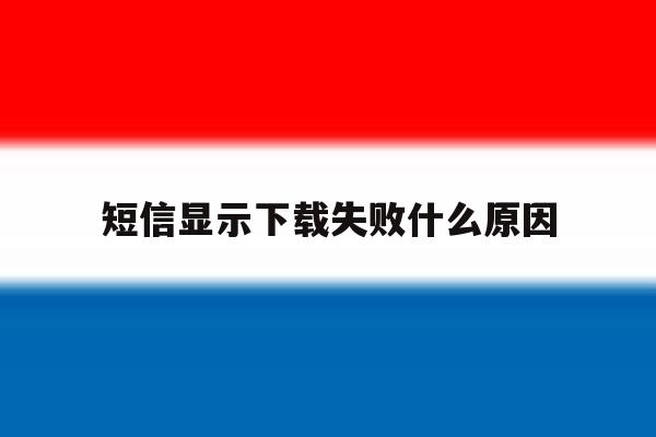 短信显示下载失败什么原因 短信显示下载失败什么原因