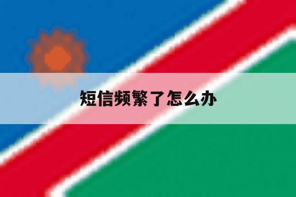 短信频繁了怎么办 短信频繁了怎么办