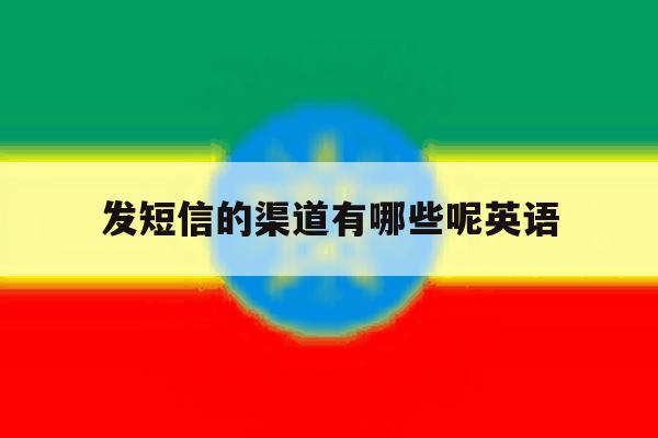 发短信的渠道有哪些呢英语 发短信的渠道有哪些呢英语