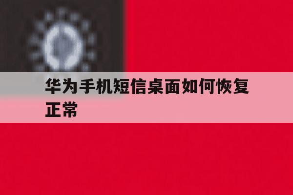 华为手机短信桌面如何恢复正常 华为手机短信桌面如何恢复正常