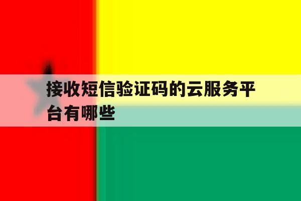 接收短信验证码的云服务平台有哪些 接收短信验证码的云服务平台有哪些