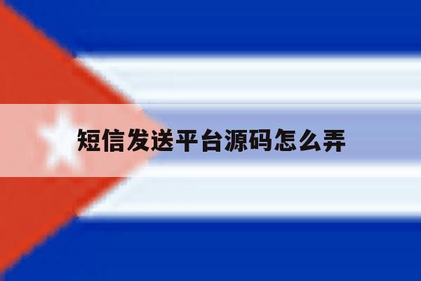 短信发送平台源码怎么弄 短信发送平台源码怎么弄