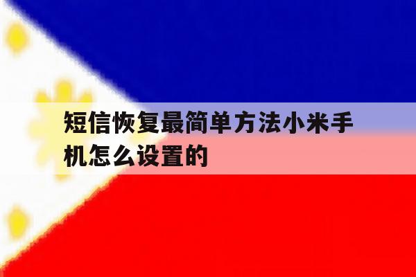 短信恢复最简单方法小米手机怎么设置的 短信恢复最简单方法小米手机怎么设置的