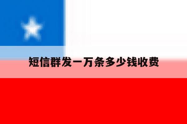 短信群发一万条多少钱收费 短信群发一万条多少钱收费