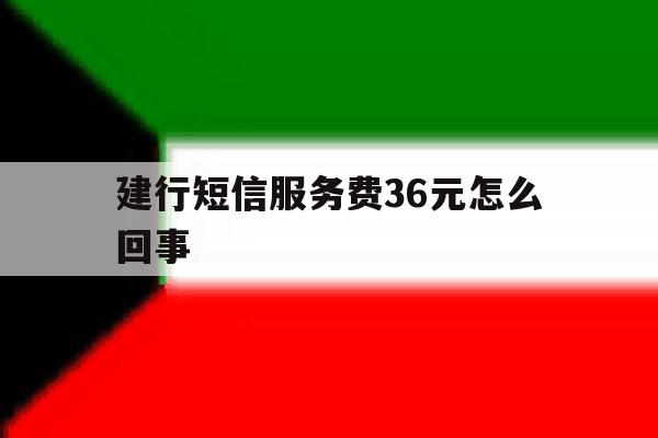 建行短信服务费36元怎么回事 建行短信服务费36元怎么回事