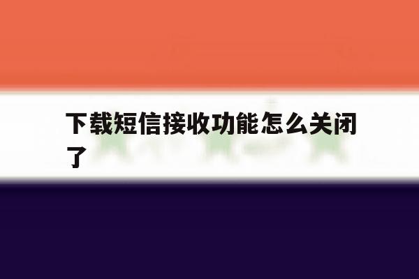 下载短信接收功能怎么关闭了 下载短信接收功能怎么关闭了