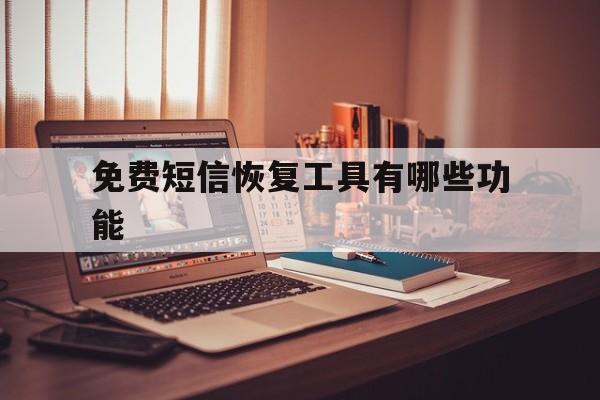 免费短信恢复工具有哪些功能 免费短信恢复工具有哪些功能