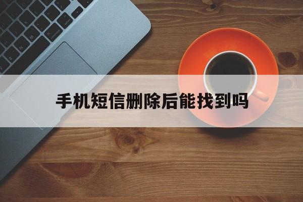 手机短信删除后能找到吗 手机短信删除后能找到吗