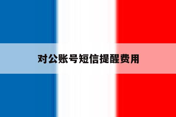 对公账号短信提醒费用 对公账号短信提醒费用