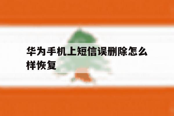 华为手机上短信误删除怎么样恢复 华为手机上短信误删除怎么样恢复