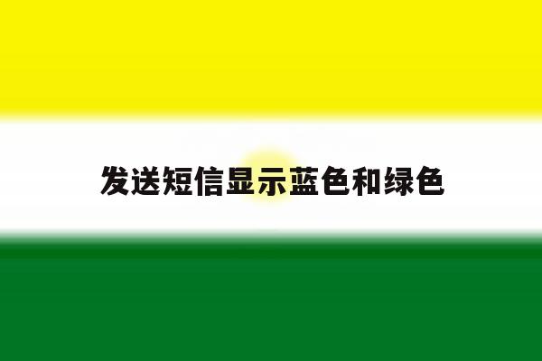 发送短信显示蓝色和绿色 发送短信显示蓝色和绿色