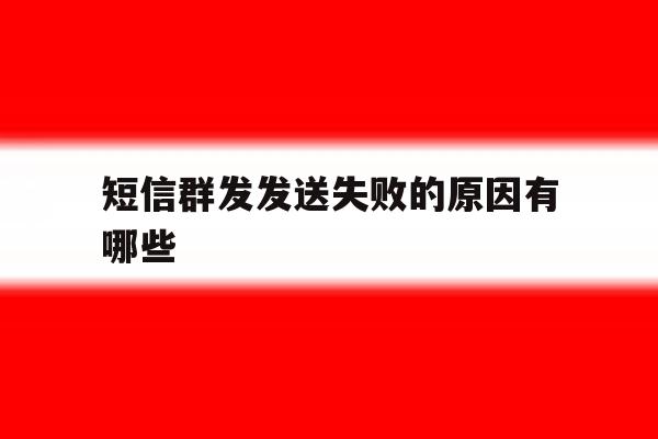 短信群发发送失败的原因有哪些 短信群发发送失败的原因有哪些