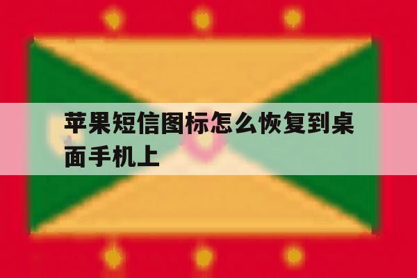 苹果短信图标怎么恢复到桌面手机上 苹果短信图标怎么恢复到桌面手机上